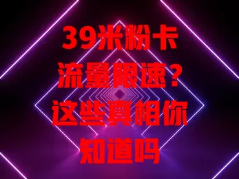 39米粉卡流量限速?这些真相你知道吗