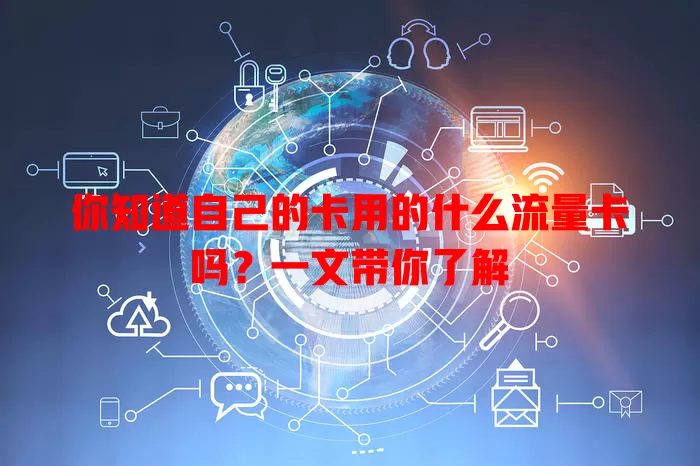 你知道自己的卡用的什么流量卡吗?一文带你了解