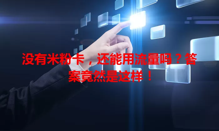 没有米粉卡,还能用流量吗?答案竟然是这样!