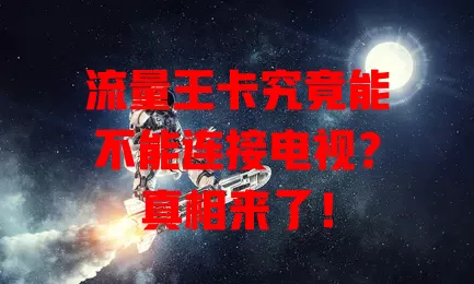 流量王卡究竟能不能连接电视?真相来了!
