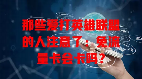 那些爱打英雄联盟的人注意了:免流量卡会卡吗?