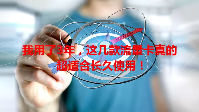 我用了3年,这几款流量卡真的超适合长久使用!