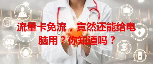流量卡免流,竟然还能给电脑用?你知道吗?