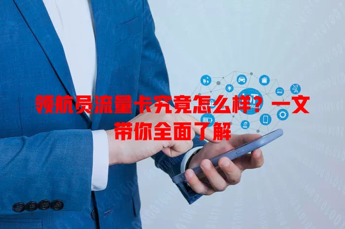 领航员流量卡究竟怎么样?一文带你全面了解