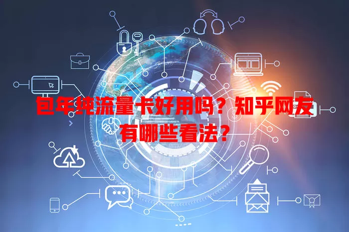包年纯流量卡好用吗?知乎网友有哪些看法?