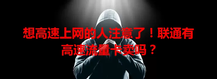 想高速上网的人注意了!联通有高速流量卡卖吗?
