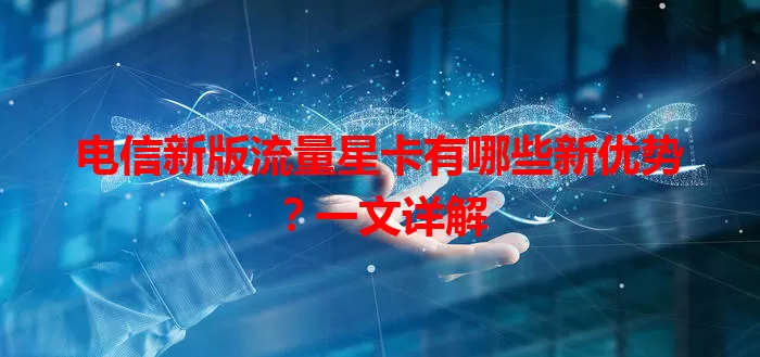 电信新版流量星卡有哪些新优势?一文详解