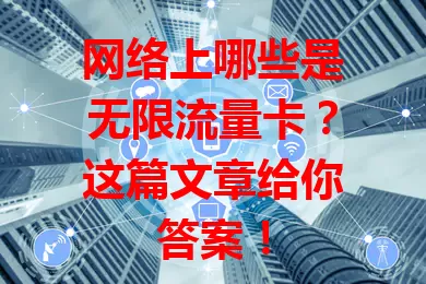 网络上哪些是无限流量卡?这篇文章给你答案!