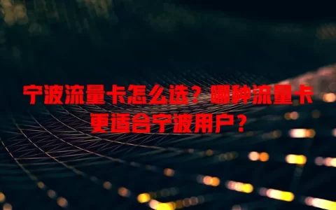 宁波流量卡怎么选？哪种流量卡更适合宁波用户？