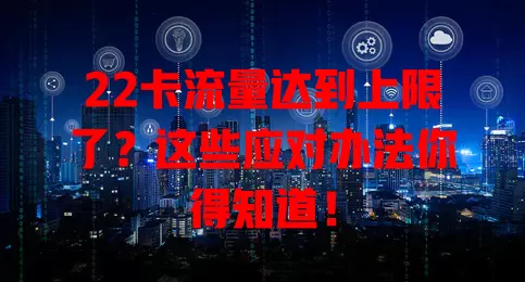 22卡流量达到上限了?这些应对办法你得知道!
