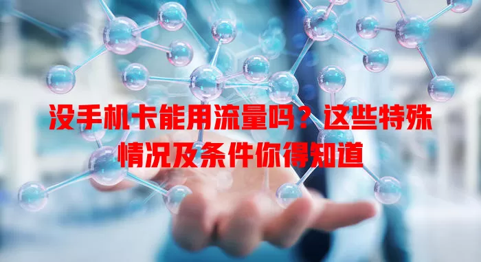 没手机卡能用流量吗?这些特殊情况及条件你得知道