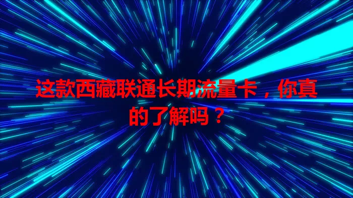 这款西藏联通长期流量卡,你真的了解吗?
