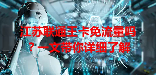 江苏联通王卡免流量吗?一文带你详细了解