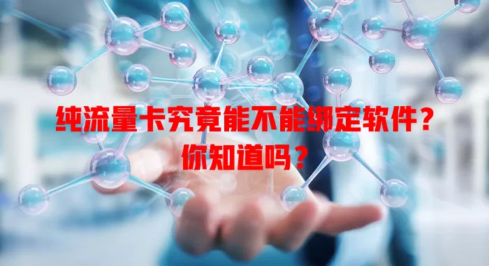 纯流量卡究竟能不能绑定软件?你知道吗?