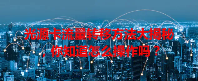 光源卡流量转移方法大揭秘,你知道怎么操作吗?