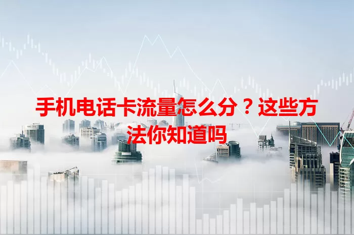 手机电话卡流量怎么分?这些方法你知道吗