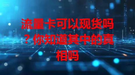 流量卡可以现货吗?你知道其中的真相吗