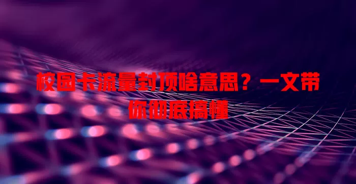 校园卡流量封顶啥意思?一文带你彻底搞懂