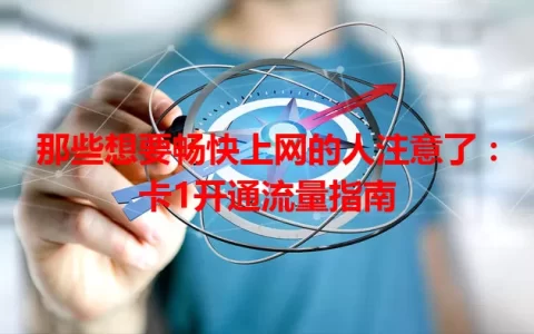 那些想要畅快上网的人注意了：卡1开通流量指南