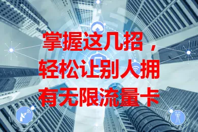 掌握这几招,轻松让别人拥有无限流量卡