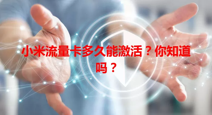 小米流量卡多久能激活?你知道吗?