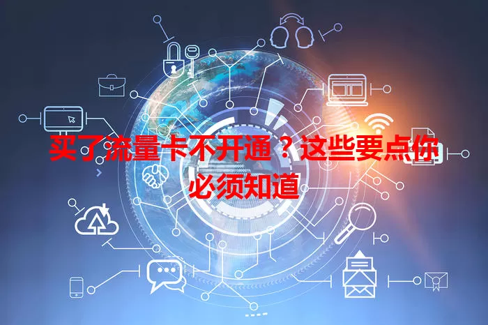 买了流量卡不开通?这些要点你必须知道