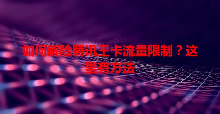 如何解除腾讯王卡流量限制?这里有方法