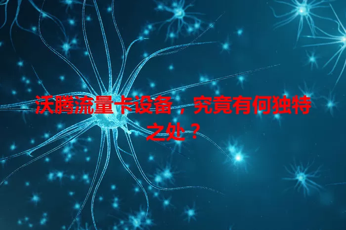 沃腾流量卡设备,究竟有何独特之处?