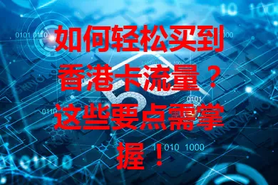 如何轻松买到香港卡流量?这些要点需掌握!