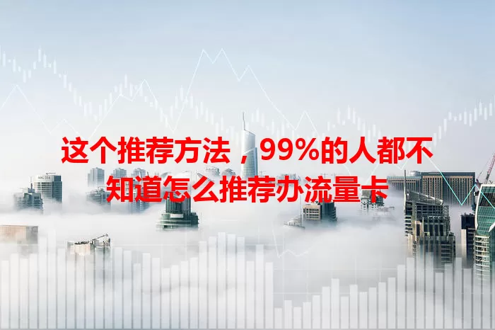 这个推荐方法,99%的人都不知道怎么推荐办流量卡
