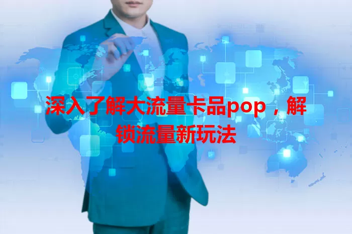 深入了解大流量卡品pop,解锁流量新玩法