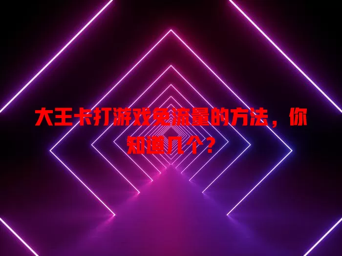 大王卡打游戏免流量的方法,你知道几个?