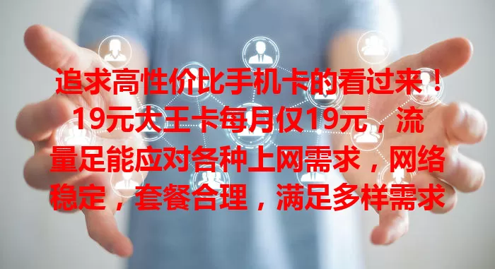 追求高性价比手机卡的看过来!19元大王卡每月仅19元,流量足能应对各种上网需求,网络稳定,套餐合理,满足多样需求,超值得考虑!