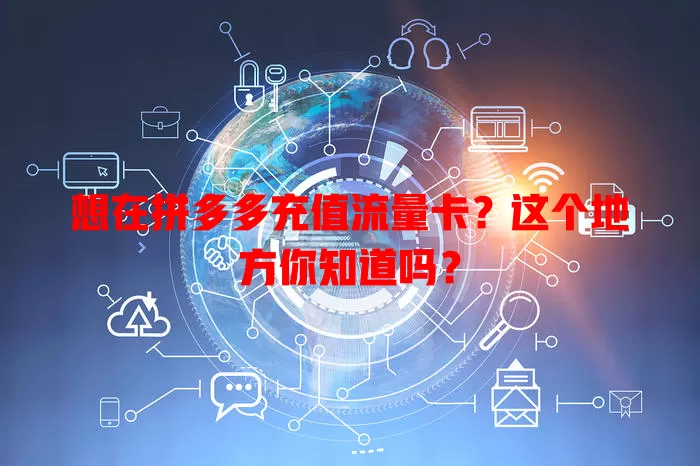 想在拼多多充值流量卡?这个地方你知道吗?
