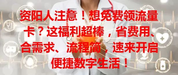 资阳人注意!想免费领流量卡?这福利超棒,省费用、合需求、流程简,速来开启便捷数字生活!
