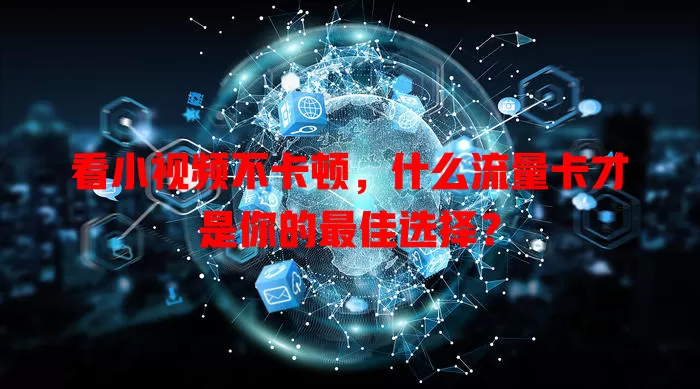 看小视频不卡顿,什么流量卡才是你的最佳选择?