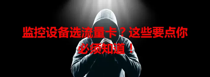 监控设备选流量卡?这些要点你必须知道!