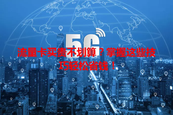 流量卡买贵不划算?掌握这些技巧轻松省钱!