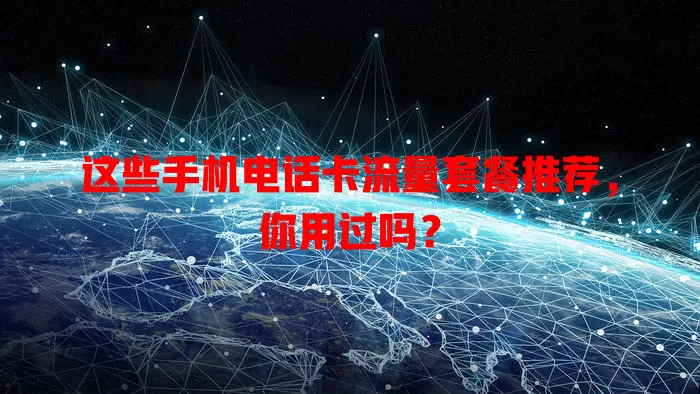 这些手机电话卡流量套餐推荐,你用过吗?
