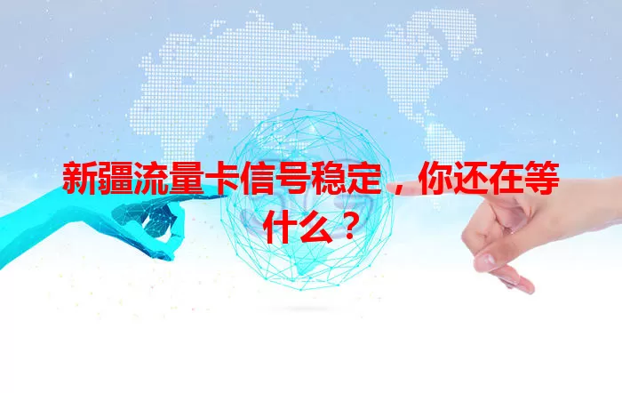 新疆流量卡信号稳定,你还在等什么?