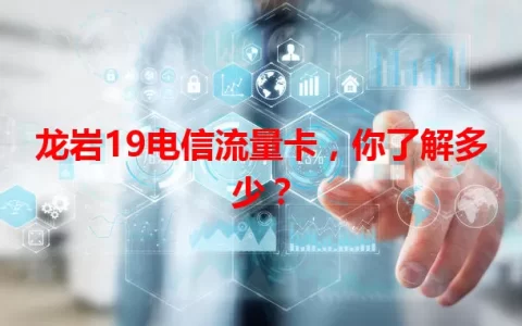 龙岩19电信流量卡，你了解多少？