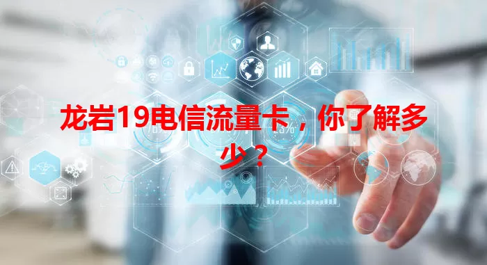 龙岩19电信流量卡,你了解多少?