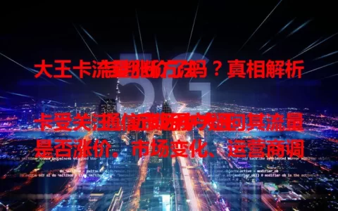 大王卡流量涨价了吗？真相解析与判断方法

通信市场中大王卡受关注，近期用户疑问其流量是否涨价。市场变化、运营商调整下，流量价格成焦点。有人觉得费用增，有人无感。想确切了解，需多方面确认，快来一探究竟！