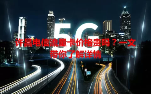 许昌电信流量卡价格贵吗？一文带你了解详情