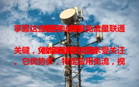 掌握这些要点，畅享免流量联通大王卡优势

数字化时代流量关键，免流量联通大王卡受关注。它优势多，特定应用免流，视频资讯轻松看，网络质量好。使用时了解规则、注意兼容，掌握要点就能畅享精彩上网体验