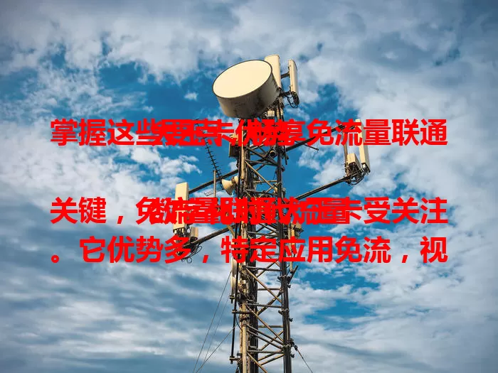 掌握这些要点,畅享免流量联通大王卡优势
数字化时代流量关键,免流量联通大王卡受关注。它优势多,特定应用免流,视频资讯轻松看,网络质量好。使用时了解规则、注意兼容,掌握要点就能畅享精彩上网体验