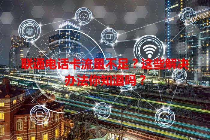 联通电话卡流量不足?这些解决办法你知道吗?