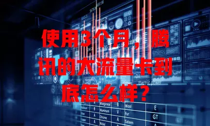 使用3个月,腾讯的大流量卡到底怎么样?