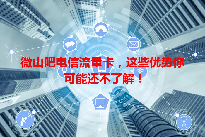 微山吧电信流量卡,这些优势你可能还不了解!