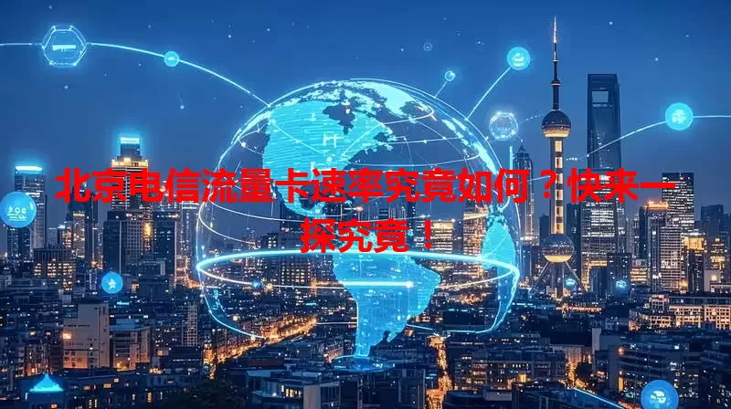 北京电信流量卡速率究竟如何?快来一探究竟!
